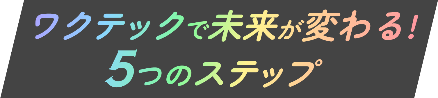 ワクテックで未来が変わるステップ
