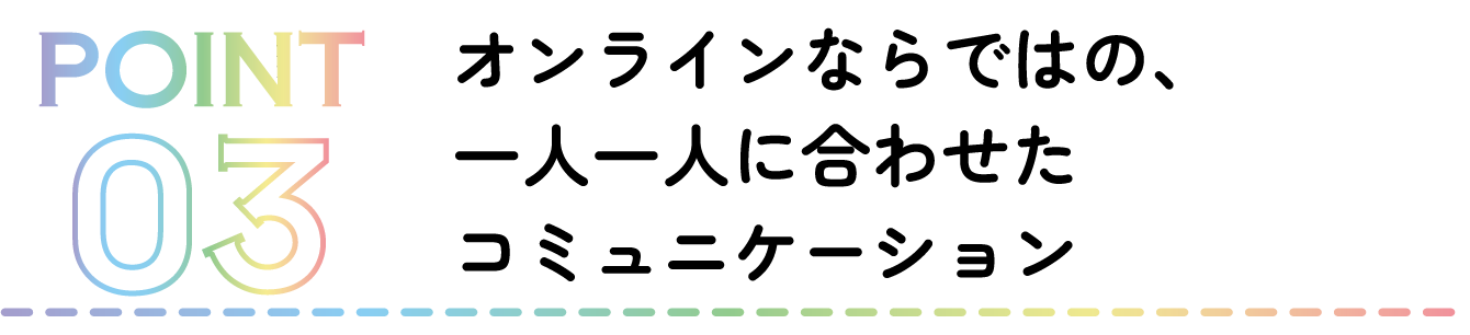 ワクテックではオンラインならではの、1人1人に合わせたコミュニケーションを実現しています。
